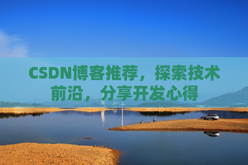 CSDN博客推荐,探索技术前沿,分享开发心得 CSDN博客推荐,探索技术前沿,分享开发心得